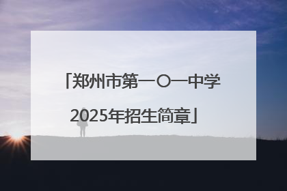 郑州市第一〇一中学2025年招生简章